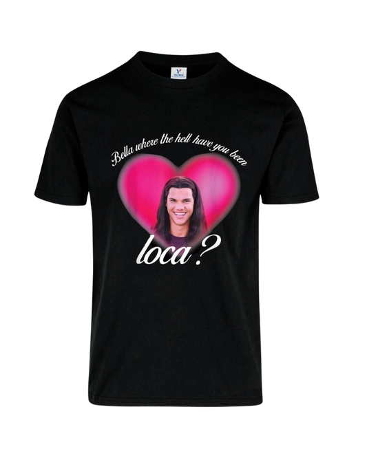 Camiseta Bella where the hell have you been loca?